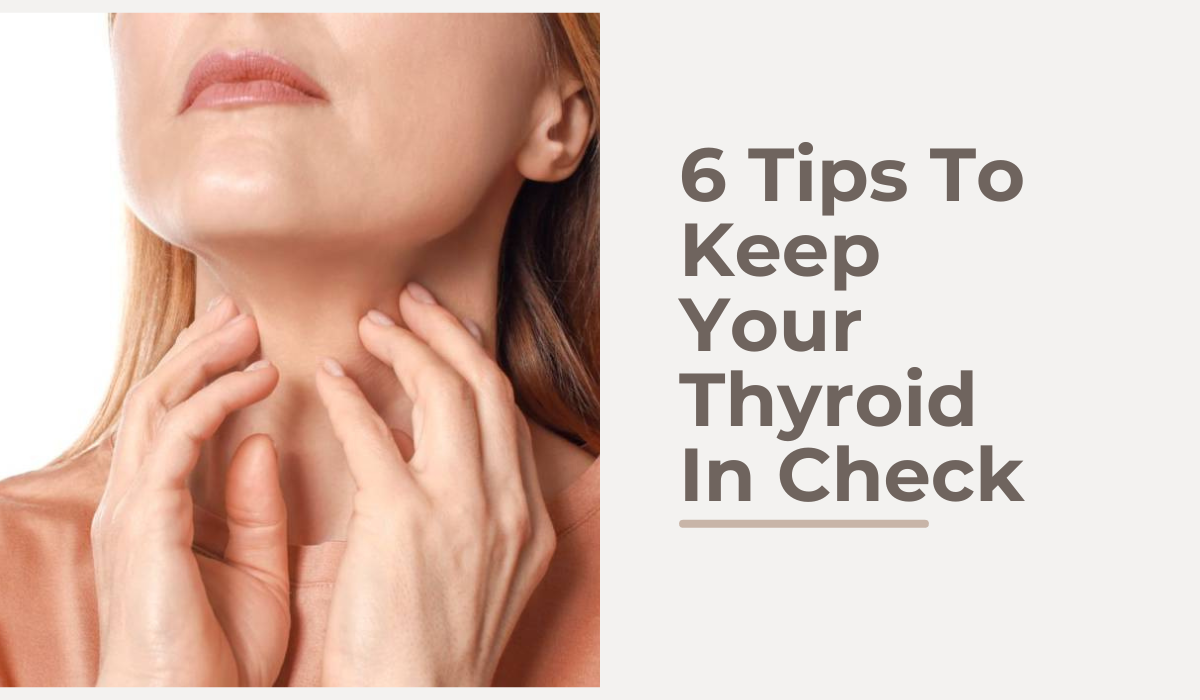 6 Tips To Keep Your Thyroid In Check