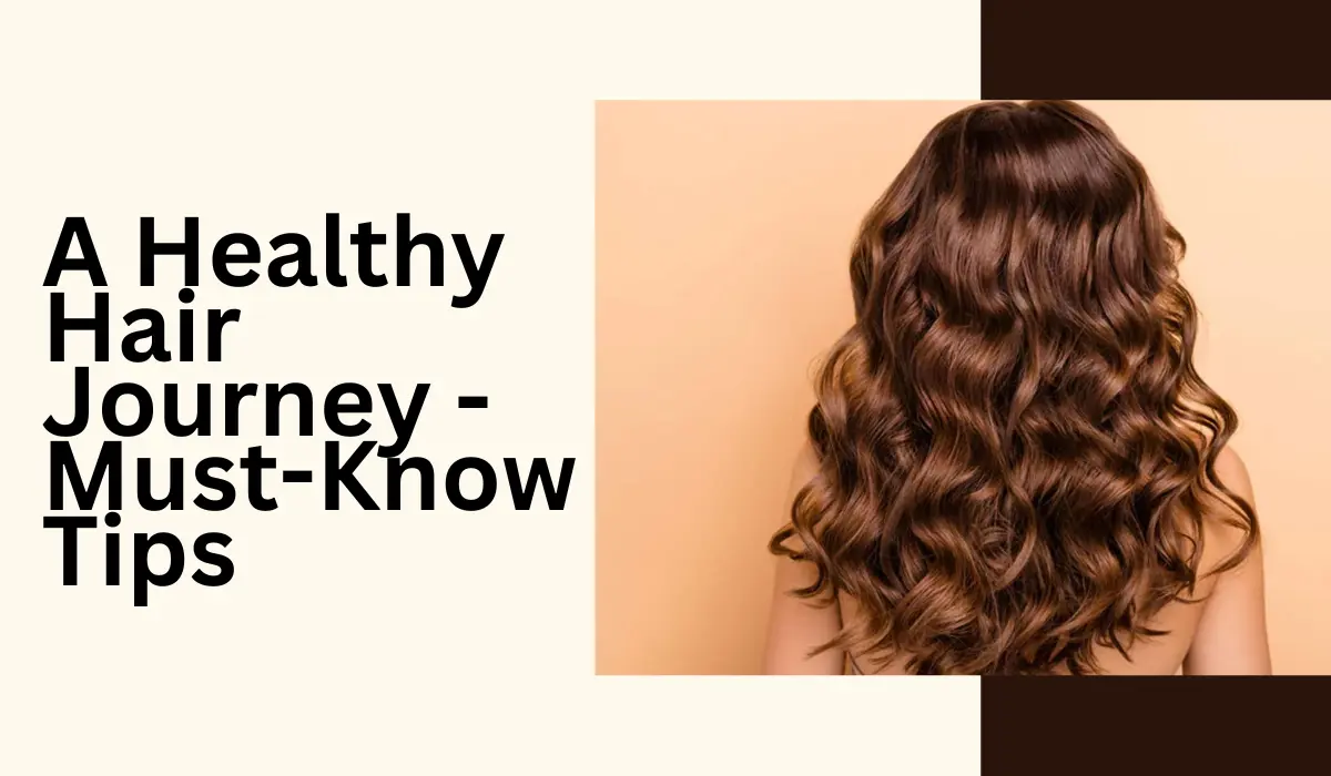 A Healthy Hair Journey - Must-Know Tips